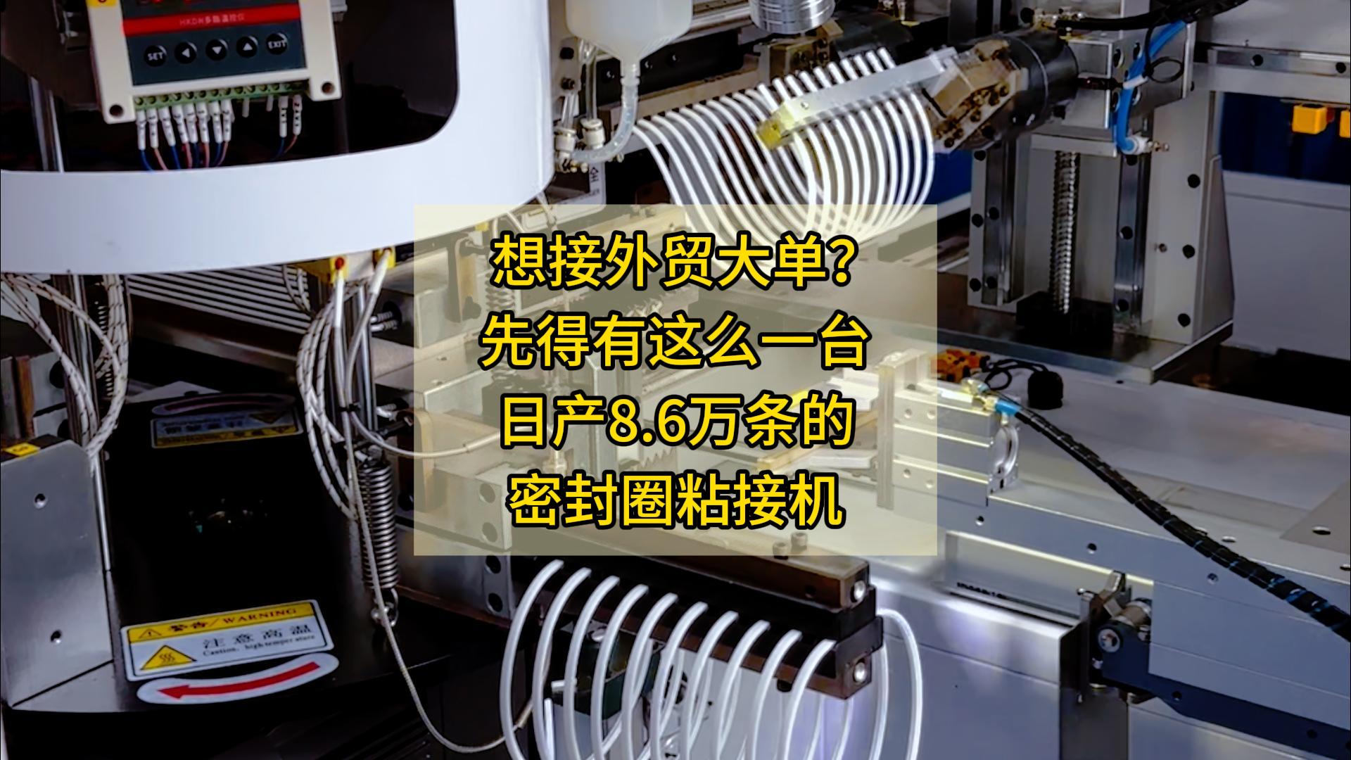 想接外貿(mào)大單？先得有這么一臺日產(chǎn)8.6萬條的密封圈粘接機