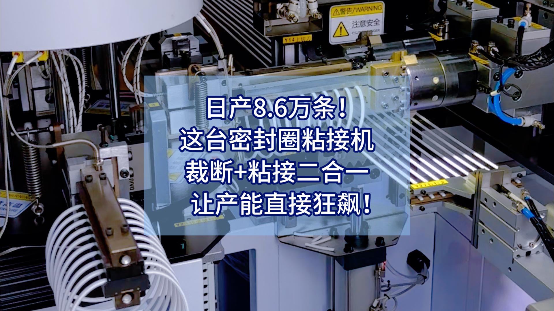 日產(chǎn)8.6萬條！這臺(tái)密封圈粘接機(jī)，裁斷+粘接二合一，讓產(chǎn)能直接狂飆！