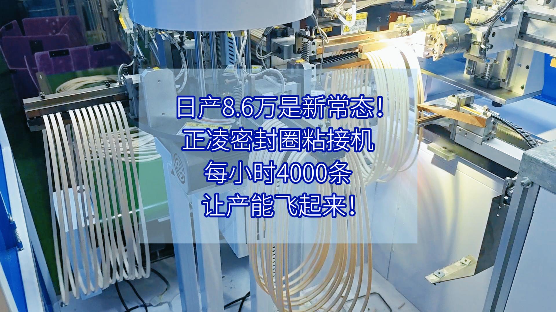 日產(chǎn)8.6萬(wàn)是新常態(tài)！正凌密封圈粘接機(jī)，每小時(shí)4000條，讓產(chǎn)能飛起來(lái)！